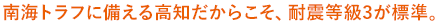 南海トラフに備える高知だからこそ、耐震等級3が標準。
